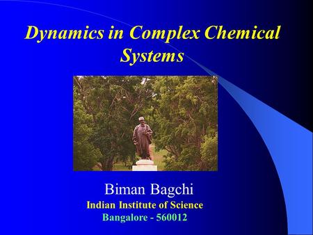 Dynamics in Complex Chemical Systems Biman Bagchi Indian Institute of Science Bangalore - 560012.