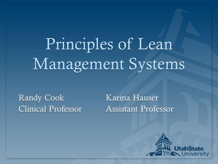 Principles of Lean Management Systems Randy CookKarina Hauser Clinical ProfessorAssistant Professor.