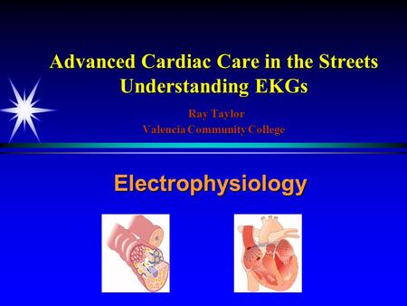Advanced Cardiac Care in the Streets Understanding EKGs Ray Taylor Valencia Community College Electrophysiology.