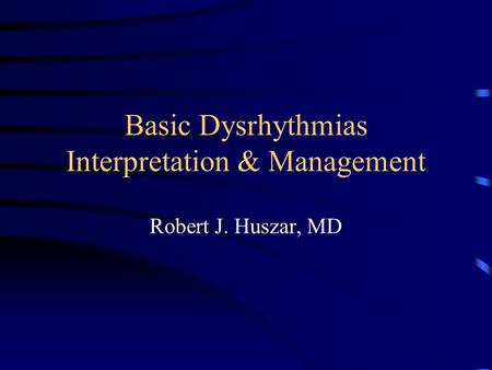 Basic Dysrhythmias Interpretation & Management Robert J. Huszar, MD.
