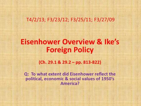 T4/2/13; F3/23/12; F3/25/11; F3/27/09 Eisenhower Overview & Ike’s Foreign Policy (Ch. 29.1 & 29.2 – pp. 813-822) Q: To what extent did Eisenhower reflect.