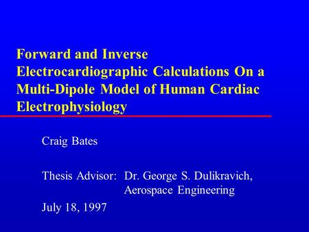 Forward and Inverse Electrocardiographic Calculations On a Multi-Dipole Model of Human Cardiac Electrophysiology Craig Bates Thesis Advisor: Dr. George.