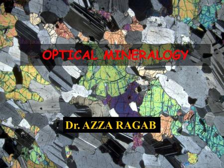OPTICAL MINERALOGY Dr. AZZA RAGAB.