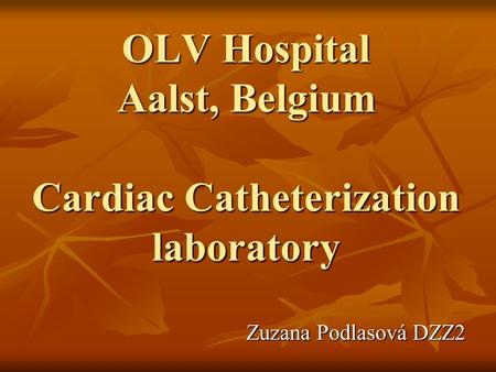 OLV Hospital Aalst, Belgium Cardiac Catheterization laboratory Zuzana Podlasová DZZ2.