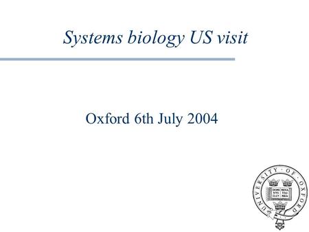 Systems biology US visit Oxford 6th July 2004. The questions What have been your most successful approaches and applications of systems biology? What.