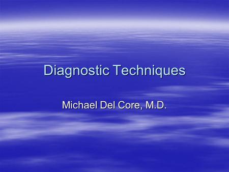 Diagnostic Techniques Michael Del Core, M.D.. History Skills  History Symptoms. You need to ascertain when the problem started, what if anything brought.
