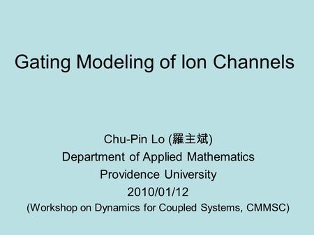 Gating Modeling of Ion Channels Chu-Pin Lo ( 羅主斌 ) Department of Applied Mathematics Providence University 2010/01/12 (Workshop on Dynamics for Coupled.