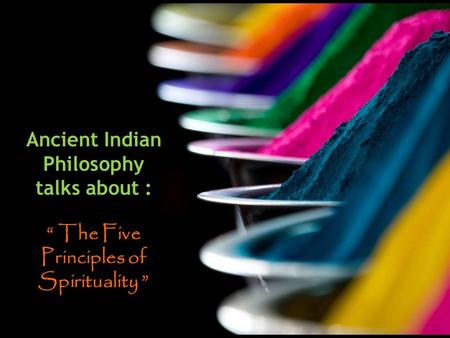 Ancient Indian Philosophy “ The Five Principles of Spirituality ”