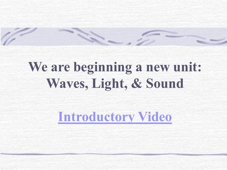 We are beginning a new unit: Waves, Light, & Sound Introductory Video.