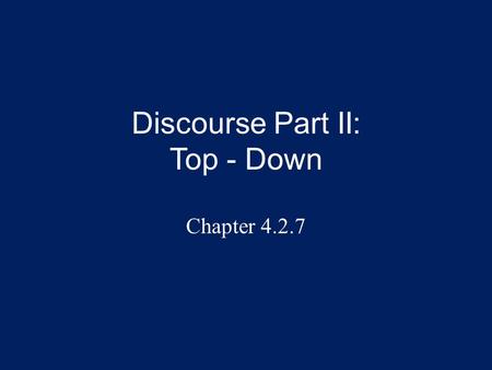 Discourse Part II: Top - Down Chapter 4.2.7. Overview This presentation continues the topic of figure/ground and how this relates to discourse, that is,