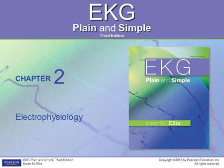 EKG Plain Simple Plain and Simple CHAPTER Third Edition Copyright ©2012 by Pearson Education, Inc. All rights reserved. EKG Plain and Simple, Third Edition.