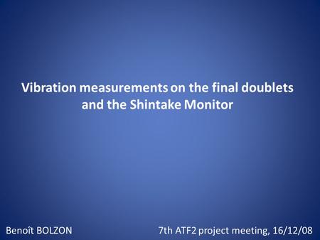 Vibration measurements on the final doublets and the Shintake Monitor Benoît BOLZON7th ATF2 project meeting, 16/12/08.