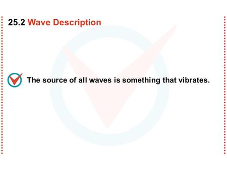 The source of all waves is something that vibrates. 25.2 Wave Description.