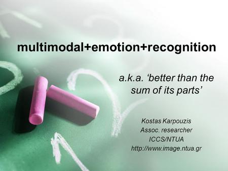 Multimodal+emotion+recognition a.k.a. ‘better than the sum of its parts’ Kostas Karpouzis Assoc. researcher ICCS/NTUA