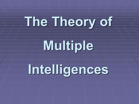 The Theory of Multiple Intelligences.  Howard Gardner is a professor at Harvard University.  He has spent decades researching how people learn and what.