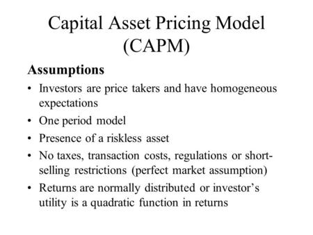 Capital Asset Pricing Model (CAPM) Assumptions Investors are price takers and have homogeneous expectations One period model Presence of a riskless asset.