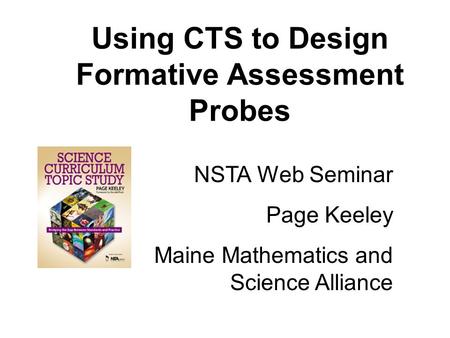 Using CTS to Design Formative Assessment Probes NSTA Web Seminar Page Keeley Maine Mathematics and Science Alliance.