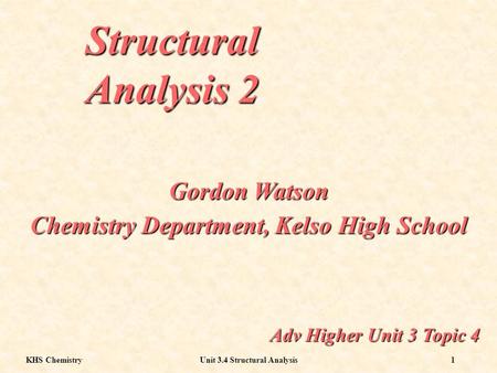 KHS ChemistryUnit 3.4 Structural Analysis1 Structural Analysis 2 Adv Higher Unit 3 Topic 4 Gordon Watson Chemistry Department, Kelso High School.