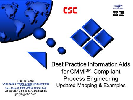 Best Practice Information Aids for CMMI SM -Compliant Process Engineering Updated Mapping & Examples Paul R. Croll Chair, IEEE Software Engineering Standards.