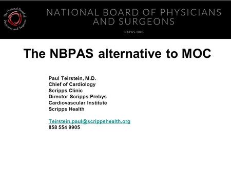 The NBPAS alternative to MOC Paul Teirstein, M.D. Chief of Cardiology Scripps Clinic Director Scripps Prebys Cardiovascular Institute Scripps Health