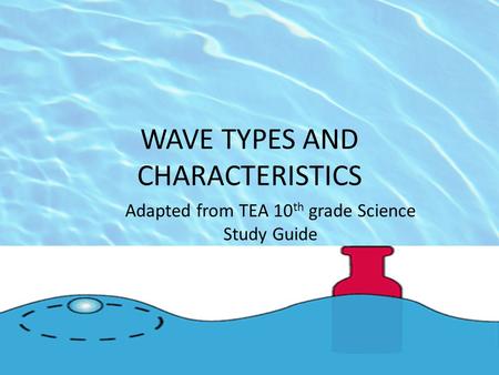 WAVE TYPES AND CHARACTERISTICS Adapted from TEA 10 th grade Science Study Guide.