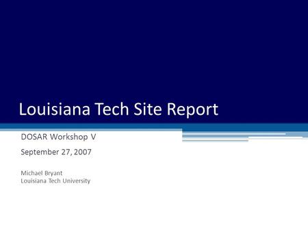 DOSAR Workshop V September 27, 2007 Michael Bryant Louisiana Tech University Louisiana Tech Site Report.