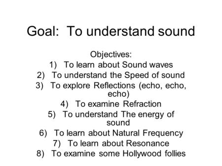 Goal: To understand sound Objectives: 1)To learn about Sound waves 2)To understand the Speed of sound 3)To explore Reflections (echo, echo, echo) 4)To.