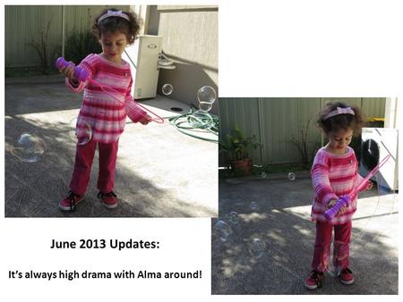 June 2013 Updates: It’s always high drama with Alma around!