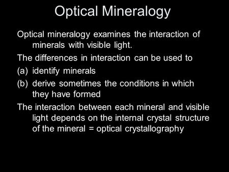 Optical mineralogy examines the interaction of minerals with visible light. The differences in interaction can be used to (a)identify minerals (b)derive.