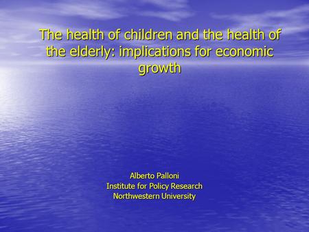 The health of children and the health of the elderly: implications for economic growth Alberto Palloni Institute for Policy Research Northwestern University.