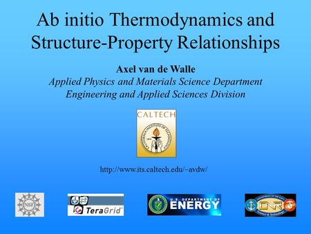 Ab initio Thermodynamics and Structure-Property Relationships Axel van de Walle Applied Physics and Materials Science Department Engineering and Applied.