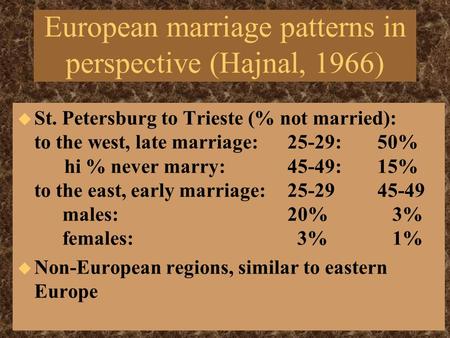 European marriage patterns in perspective (Hajnal, 1966) u St. Petersburg to Trieste (% not married): to the west, late marriage: 25-29: 50% hi % never.