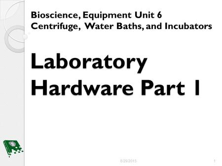 Laboratory Hardware Part 1 Bioscience, Equipment Unit 6 Centrifuge, Water Baths, and Incubators 8/29/2015 1.