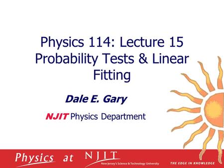 Physics 114: Lecture 15 Probability Tests & Linear Fitting Dale E. Gary NJIT Physics Department.