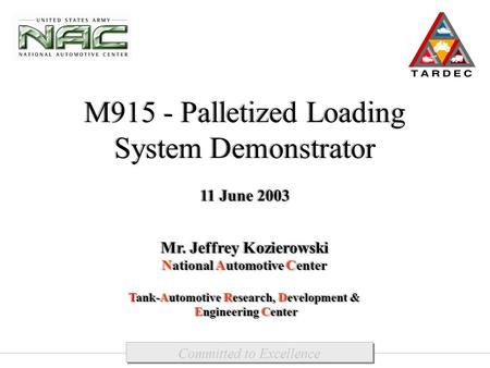 M915 - Palletized Loading System Demonstrator 11 June 2003 Mr. Jeffrey Kozierowski National Automotive Center Tank-Automotive Research, Development & Engineering.