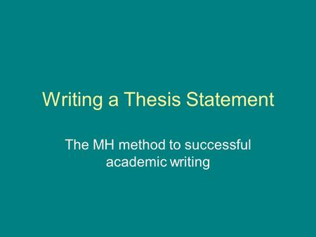 Writing a Thesis Statement The MH method to successful academic writing.