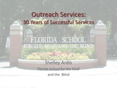 Shelley Ardis Florida School for the Deaf and the Blind Outreach Services: 30 Years of Successful Services.