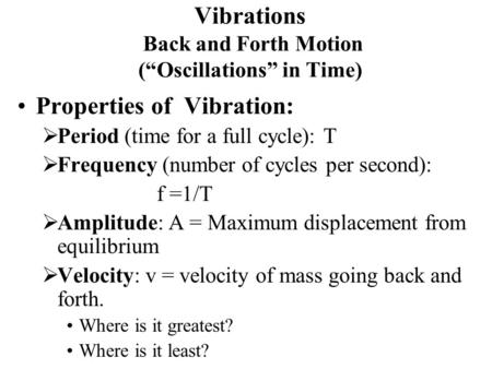 Vibrations Back and Forth Motion (“Oscillations” in Time) Properties of Vibration:  Period (time for a full cycle): T  Frequency (number of cycles per.