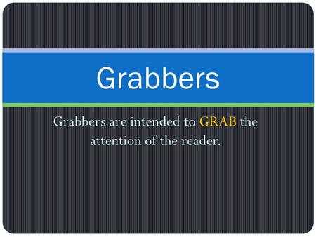 Grabbers are intended to GRAB the attention of the reader. Grabbers.