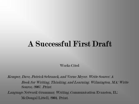 A Successful First Draft Works Cited Kemper, Dave, Patrick Sebranek, and Verne Meyer. Write Source: A Book for Writing, Thinking, and Learning. Wilmington,