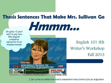 English 101 (H) Writer’s Workshop Fall 2013 Thesis Sentences That Make Mrs. Sullivan Go Hmmm… Oh golly—I can’t wait to see how Elle English compares education.