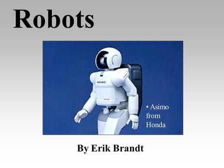 Robots By Erik Brandt Asimo from Honda Robots in General Are machines that are also independent beings Are especially made for doing jobs too boring,
