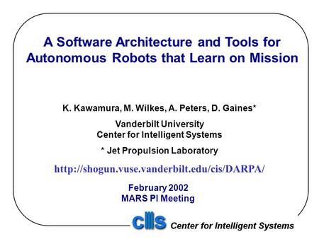 A Software Architecture and Tools for Autonomous Robots that Learn on Mission K. Kawamura, M. Wilkes, A. Peters, D. Gaines* Vanderbilt University Center.