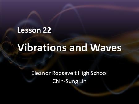 Vibrations and Waves Eleanor Roosevelt High School Chin-Sung Lin Lesson 22.