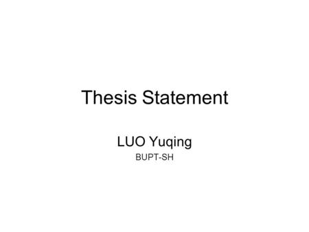 Thesis Statement LUO Yuqing BUPT-SH. Definition of Thesis Statement A thesis statement is a sentence (or sentences) that expresses the main ideas of your.