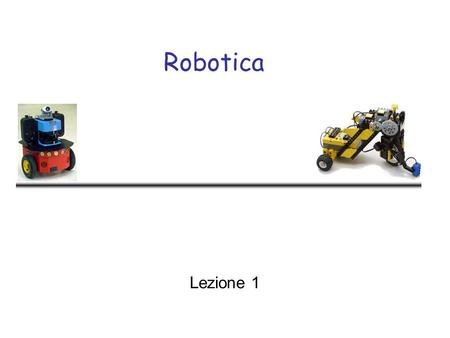 Robotica Lezione 1. Robotica - Lecture 12 Objectives - I General aspects of robotics –Situated Agents –Autonomous Vehicles –Dynamical Agents Implementing.
