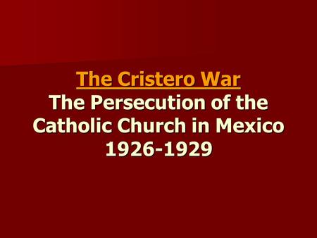The Cristero War The Persecution of the Catholic Church in Mexico 1926-1929.
