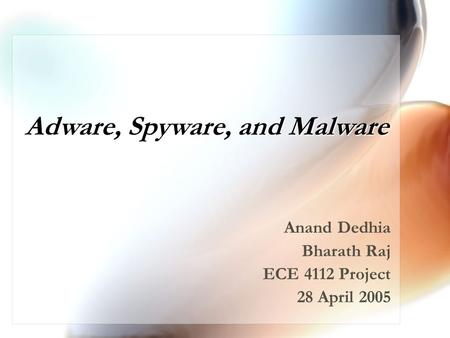 Adware, Spyware, and Malware Anand Dedhia Bharath Raj ECE 4112 Project 28 April 2005.