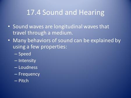 17.4 Sound and Hearing Sound waves are longitudinal waves that travel through a medium. Many behaviors of sound can be explained by using a few properties: