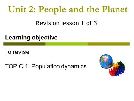 Unit 2: People and the Planet Revision lesson 1 of 3 Learning objective To revise TOPIC 1: Population dynamics.